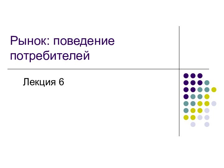 Рынок: поведение потребителейЛекция 6