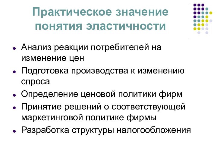 Практическое значение понятия эластичностиАнализ реакции потребителей на изменение ценПодготовка производства к изменению