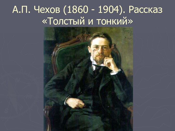 А.П. Чехов (1860 - 1904). Рассказ «Толстый и тонкий»