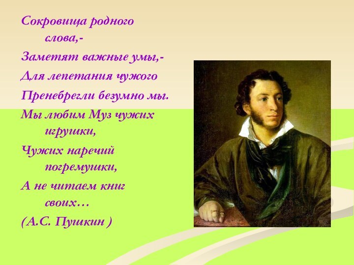 Сокровища родного слова,-Заметят важные умы,-Для лепетания чужогоПренебрегли безумно мы.Мы любим Муз чужих