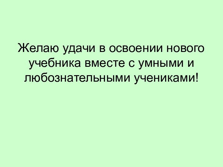 Желаю удачи в освоении нового учебника вместе с умными и любознательными учениками!