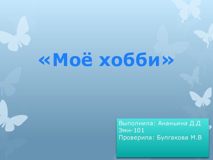 «Моё хобби»Выполнила: Ананьина Д.Д Эмн-101 Проверила: Булгакова М.В