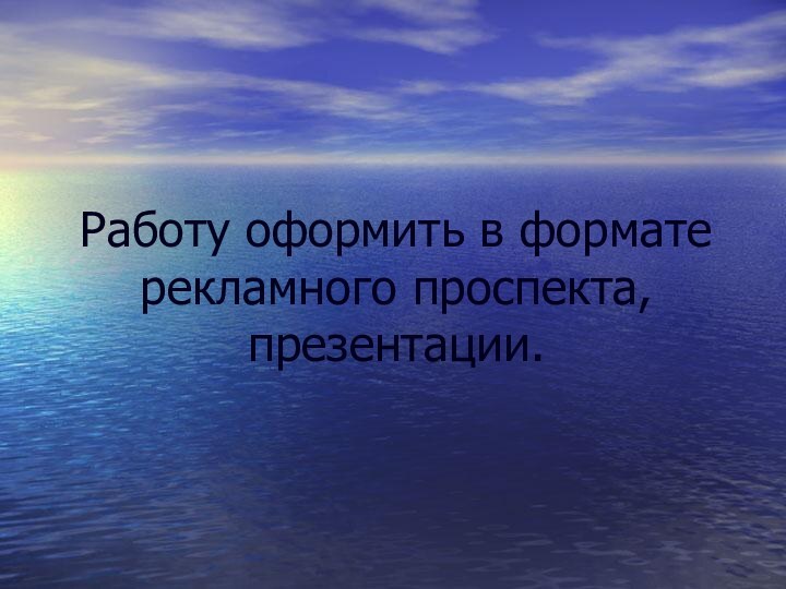 Работу оформить в формате рекламного проспекта, презентации.