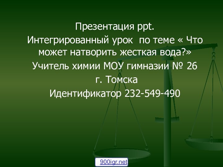 Презентация ppt.Интегрированный урок по теме « Что может натворить жесткая вода?»Учитель химии