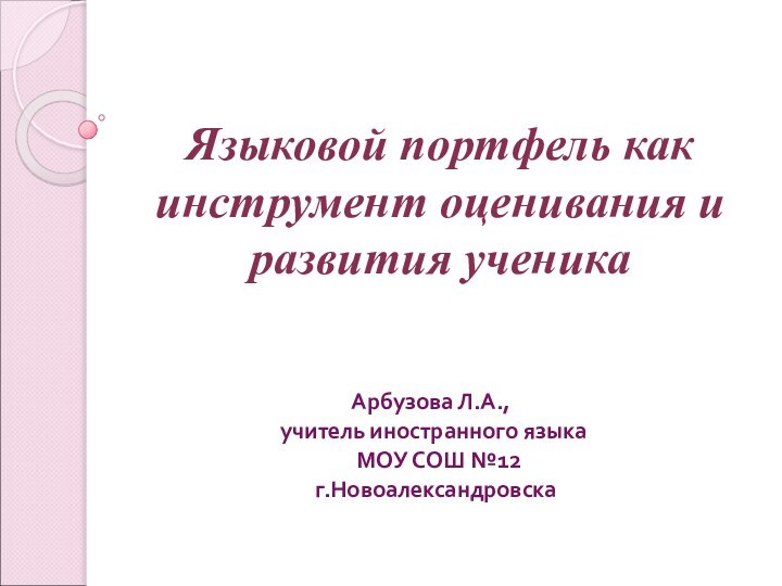 Языковой портфель как инструмент оценивания и развития ученика Арбузова Л.А., учитель иностранного