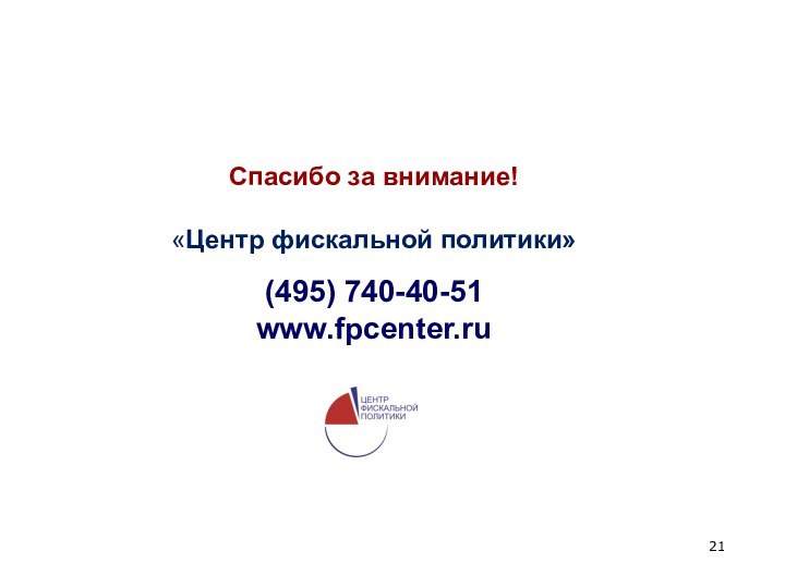 Спасибо за внимание! «Центр фискальной политики» (495) 740-40-51www.fpcenter.ru