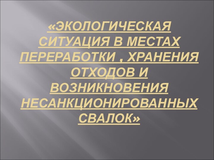 «ЭКОЛОГИЧЕСКАЯ СИТУАЦИЯ В МЕСТАХ ПЕРЕРАБОТКИ , ХРАНЕНИЯ ОТХОДОВ И ВОЗНИКНОВЕНИЯ НЕСАНКЦИОНИРОВАННЫХ СВАЛОК»