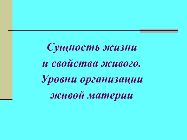 Сущность жизни и свойства живого.Уровни организацииживой материи