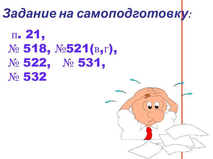 п. 21, № 518, №521(в,г), № 522,  № 531, № 532Задание на самоподготовку: