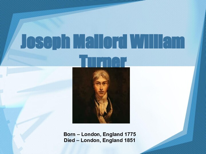 Joseph Mallord William Turner Born – London, England 1775 Died – London, England 1851