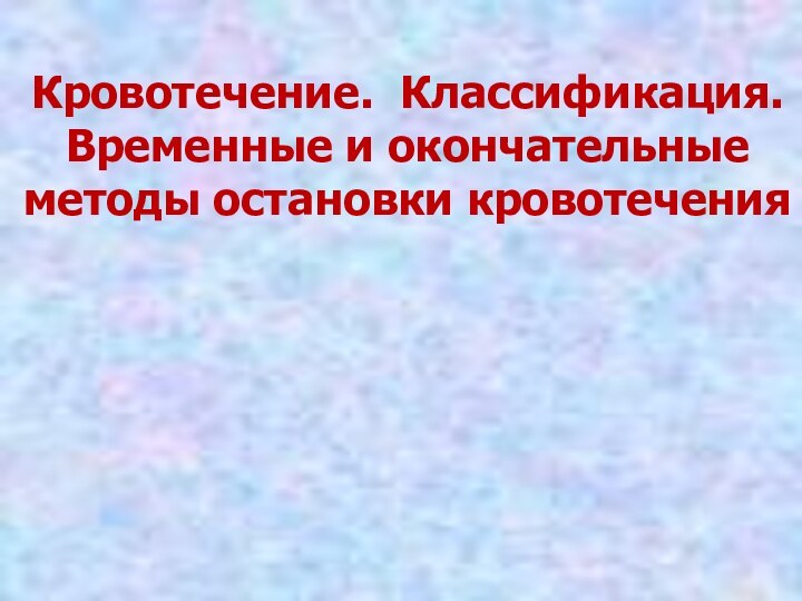 Кровотечение. Классификация. Временные и окончательные методы остановки кровотечения