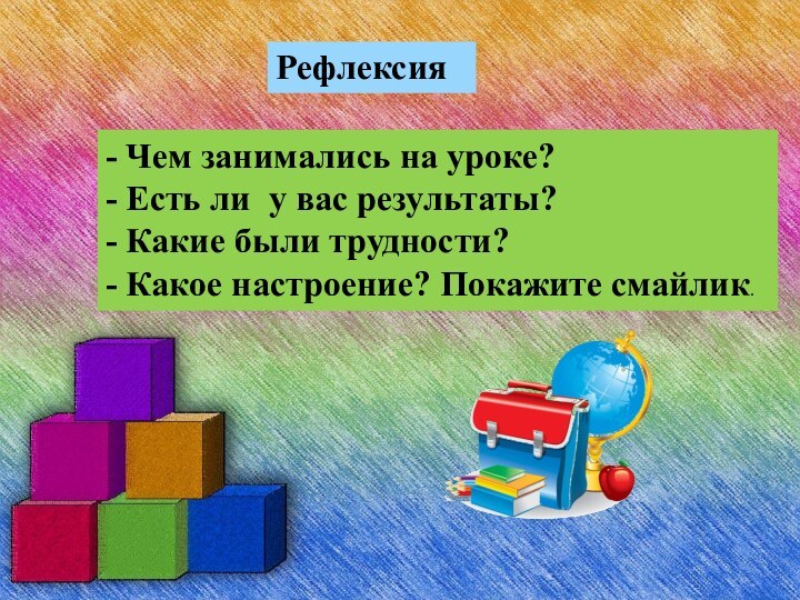 Рефлексия- Чем занимались на уроке?- Есть ли  у вас результаты?- Какие были трудности?- Какое настроение? Покажите смайлик.