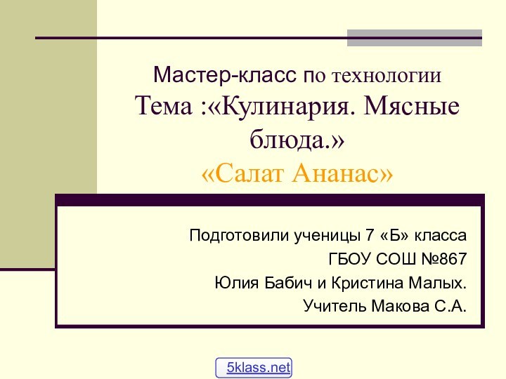 Мастер-класс по технологии Тема :«Кулинария. Мясные блюда.» «Салат Ананас»Подготовили ученицы 7 «Б»