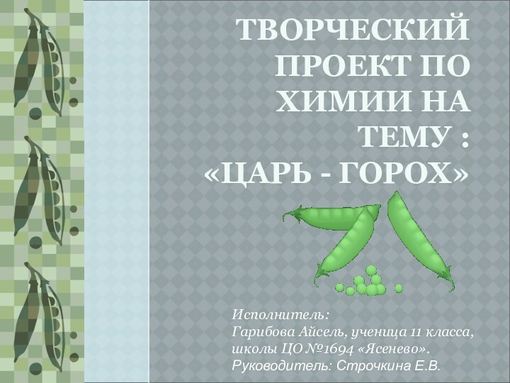 ТВОРЧЕСКИЙ ПРОЕКТ ПО ХИМИИ НА ТЕМУ : «ЦАРЬ - ГОРОХ» Исполнитель:Гарибова Айсель,