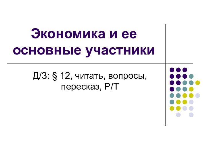 Экономика и ее основные участникиД/З: § 12, читать, вопросы, пересказ, Р/Т