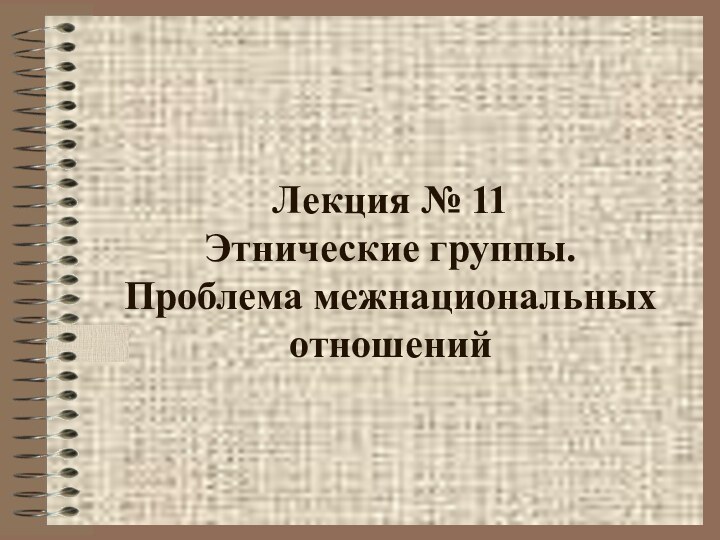 Лекция № 11 Этнические группы.  Проблема межнациональных отношений