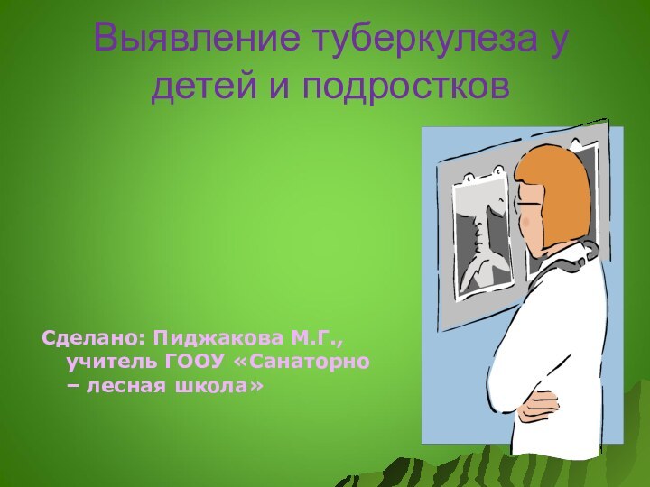 Выявление туберкулеза у детей и подростковСделано: Пиджакова М.Г., учитель ГООУ «Санаторно – лесная школа»