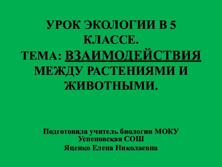 УРОК ЭКОЛОГИИ В 5 КЛАССЕ. ТЕМА: ВЗАИМОДЕЙСТВИЯ МЕЖДУ РАСТЕНИЯМИ И ЖИВОТНЫМИ. Подготовила