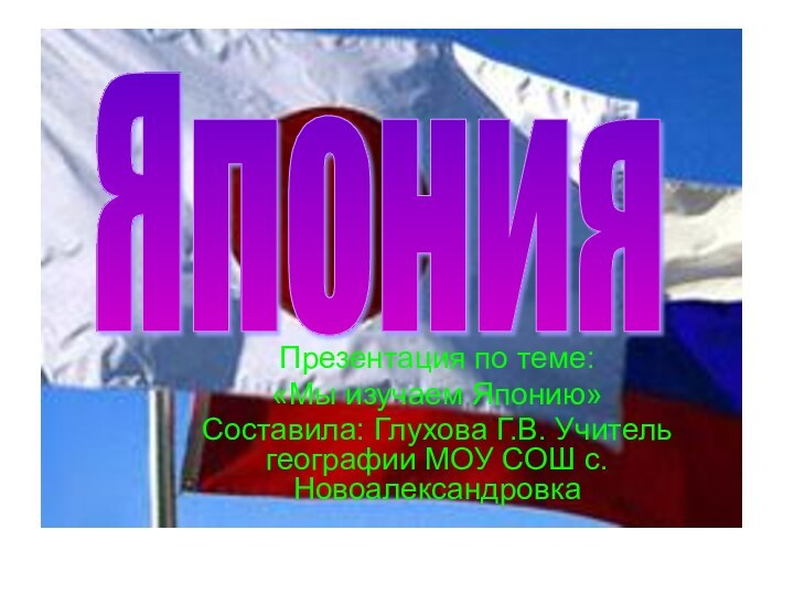 Презентация по теме: «Мы изучаем Японию»Составила: Глухова Г.В. Учитель географии МОУ СОШ с.НовоалександровкаЯпония