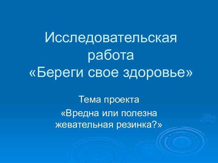 Исследовательская работа «Береги свое здоровье» Тема проекта «Вредна или полезна жевательная резинка?»