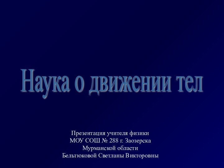 Наука о движении тел Презентация учителя физики МОУ СОШ № 288 г.