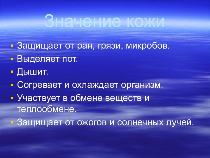 Значение кожиЗащищает от ран, грязи, микробов.Выделяет пот.Дышит.Согревает и охлаждает организм.Участвует в обмене