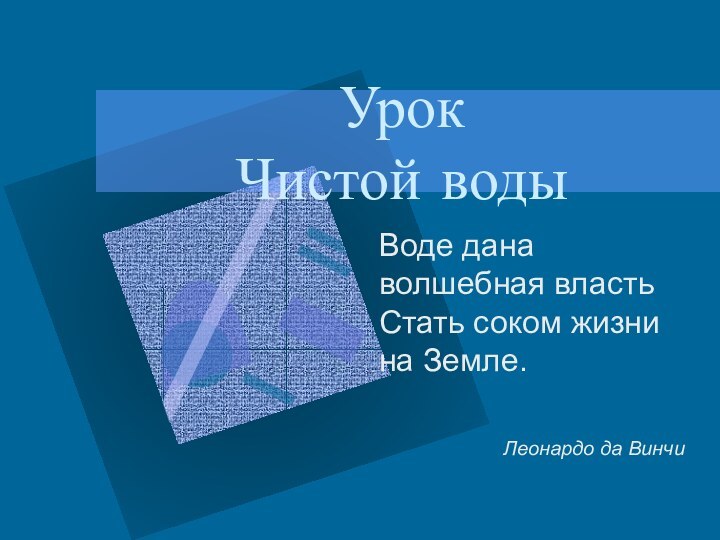 Урок  Чистой водыВоде дана волшебная власть Стать соком жизни на Земле.