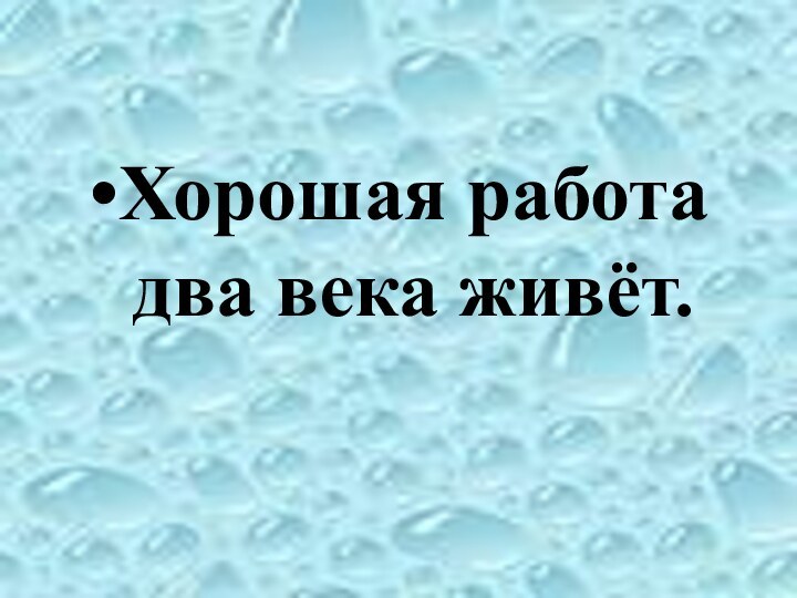 Хорошая работа два века живёт.