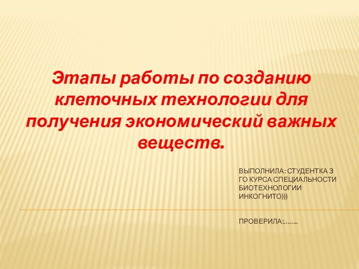 Этапы работы по созданию клеточных технологии для получения экономический важных веществ.Выполнила: студентка