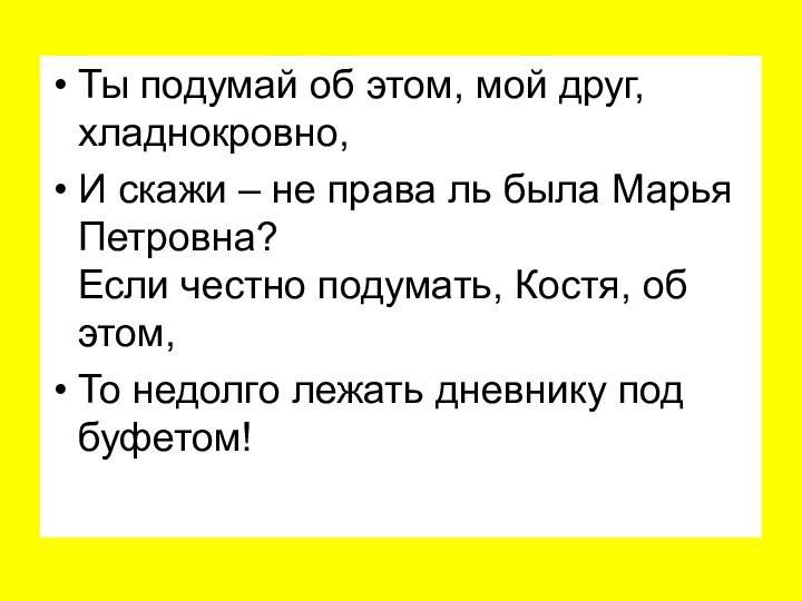 Ты подумай об этом, мой друг, хладнокровно, И скажи – не права