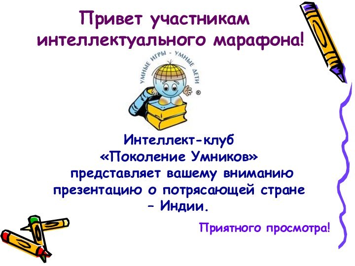 Привет участникам интеллектуального марафона!Приятного просмотра!Интеллект-клуб «Поколение Умников» представляет вашему вниманию презентацию о потрясающей стране – Индии.