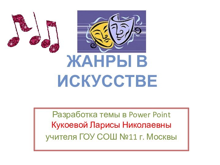 ЖАНРЫ В ИСКУССТВЕРазработка темы в Power Point Кукоевой Ларисы Николаевны учителя ГОУ СОШ №11 г. Москвы