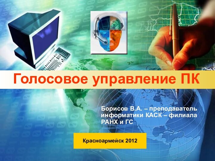 Голосовое управление ПКБорисов В.А. – преподаватель информатики КАСК – филиала РАНХ и ГСКрасноармейск 2012