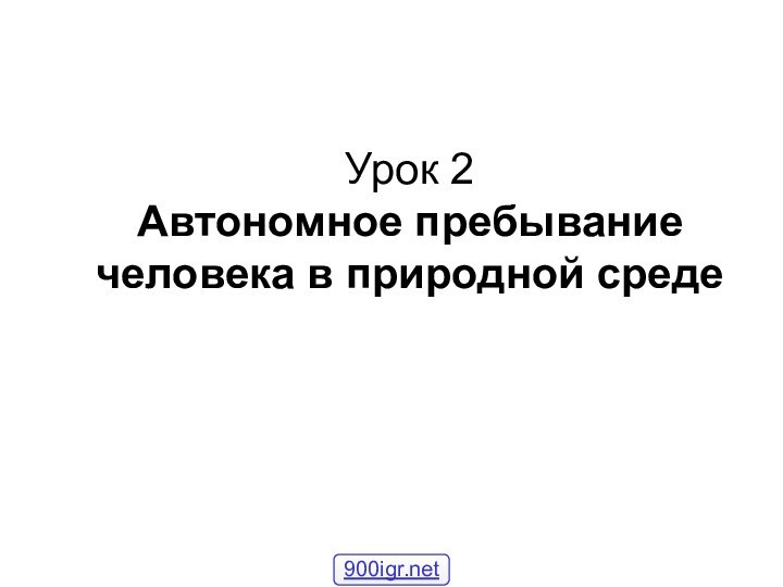 Урок 2 Автономное пребывание человека в природной среде