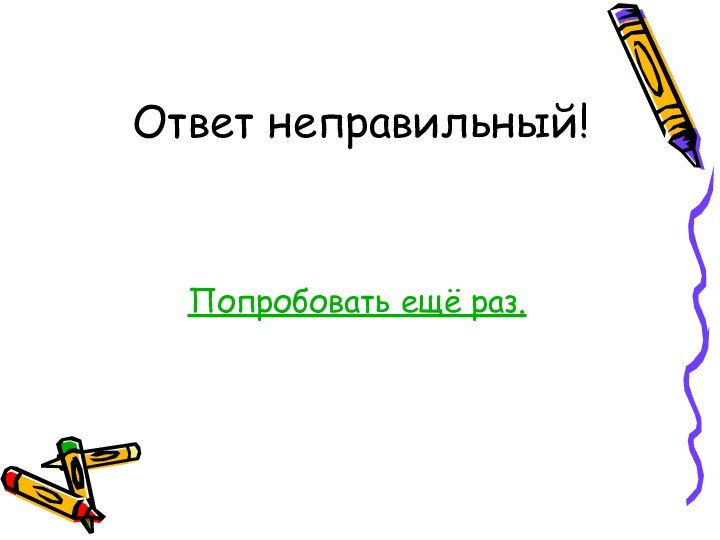 Ответ неправильный!Попробовать ещё раз.