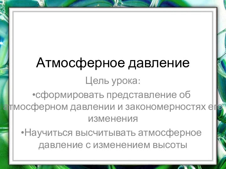 Атмосферное давление Цель урока: сформировать представление об атмосферном давлении и закономерностях его