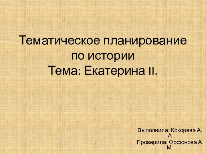 Тематическое планирование по истории Тема: Екатерина II.Выполнила: Кокорева А.АПроверила: Фофонова А.М.