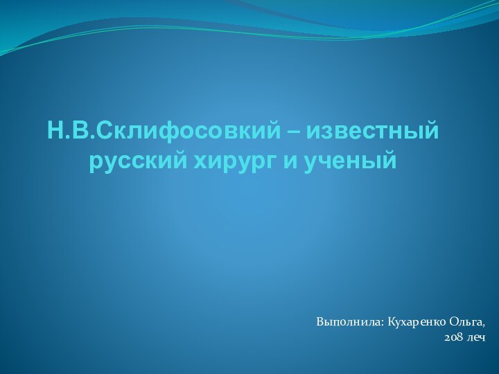 Н.В.Склифосовкий – известный русский хирург и ученый Выполнила: Кухаренко Ольга, 208 леч