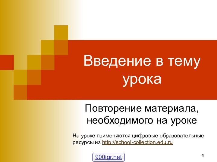 Введение в тему урокаПовторение материала, необходимого на урокеНа уроке применяются цифровые образовательныересурсы из http://school-collection.edu.ru