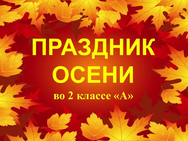 ПРАЗДНИК ОСЕНИво 2 классе «А»