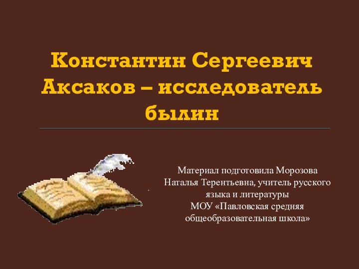 Константин Сергеевич  Аксаков – исследователь былин Материал подготовила Морозова