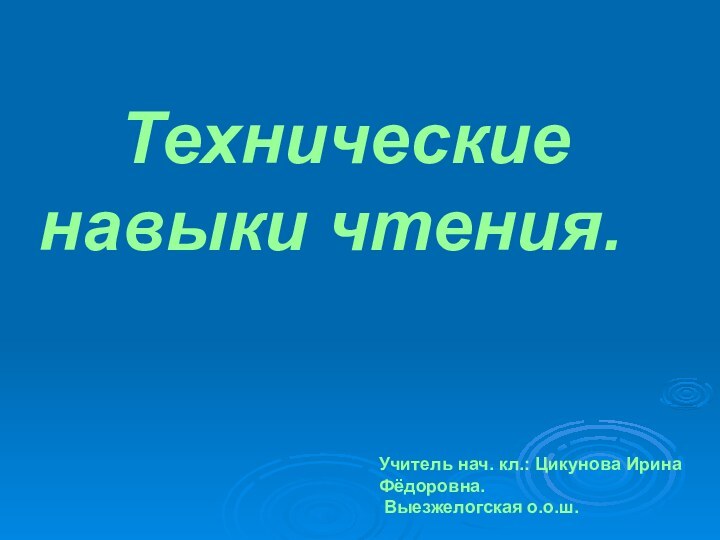 Учитель нач. кл.: Цикунова Ирина Фёдоровна. Выезжелогская о.о.ш. Технические