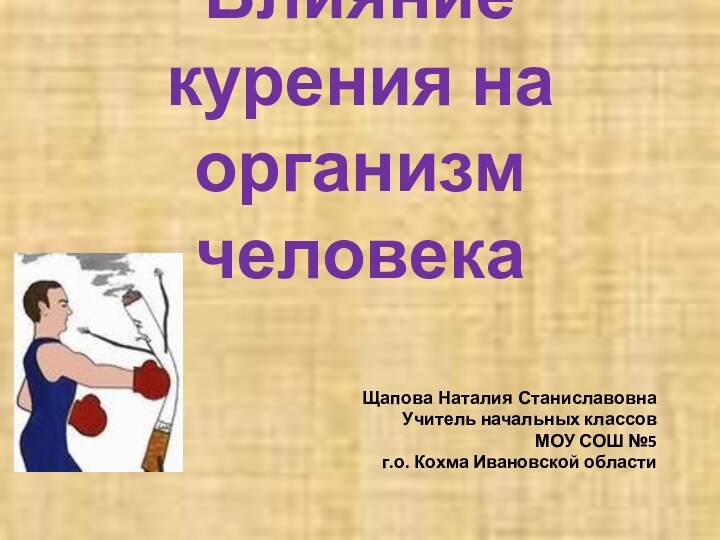 Влияние курения на организм человекаЩапова Наталия Станиславовна Учитель начальных классов МОУ СОШ