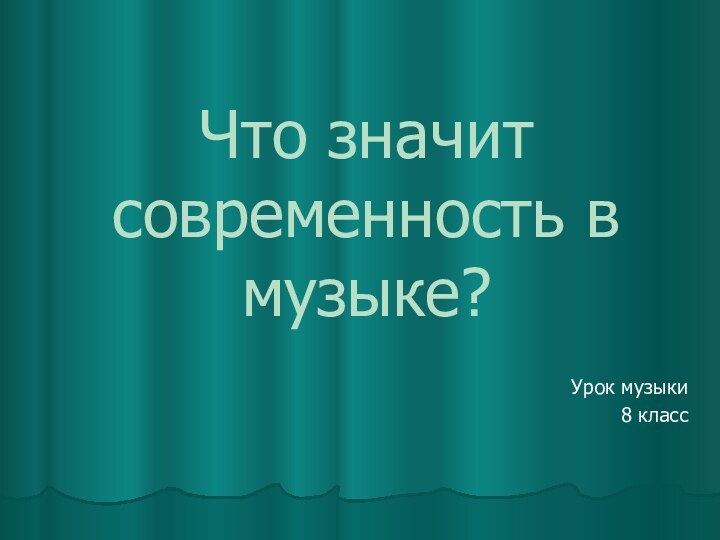 Что значит современность в музыке?Урок музыки 8 класс