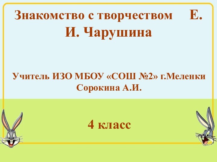 Знакомство с творчеством   Е.И. ЧарушинаУчитель ИЗО МБОУ «СОШ №2» г.МеленкиСорокина А.И.4 класс