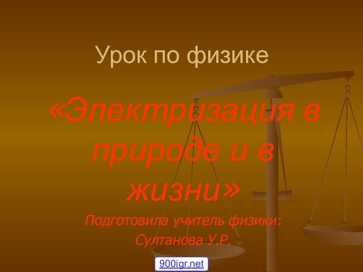 Урок по физике«Электризация в природе и в жизни»Подготовила учитель физики: Султанова У.Р.