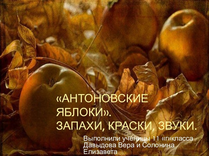 «Антоновские яблоки». Запахи, краски, звуки.Выполнили ученицы 11 «г»класса Давыдова Вера и Солонина Елизавета