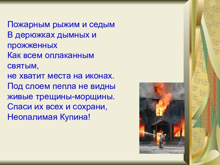 Пожарным рыжим и седым В дерюжках дымных и прожженных  Как всем