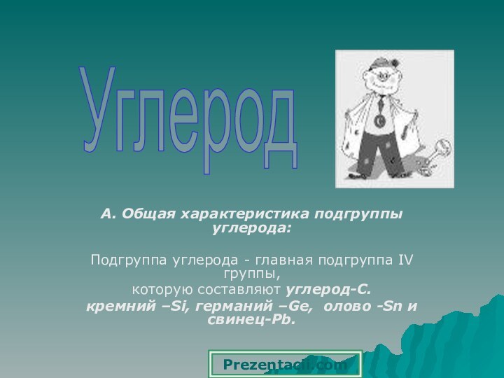 А. Общая характеристика подгруппы углерода:Подгруппа углерода - главная подгруппа IV группы, которую