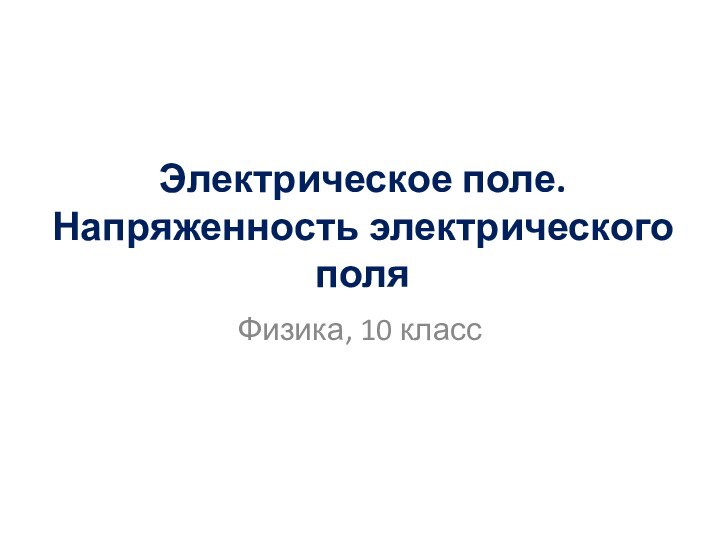 Электрическое поле.  Напряженность электрического поляФизика, 10 класс